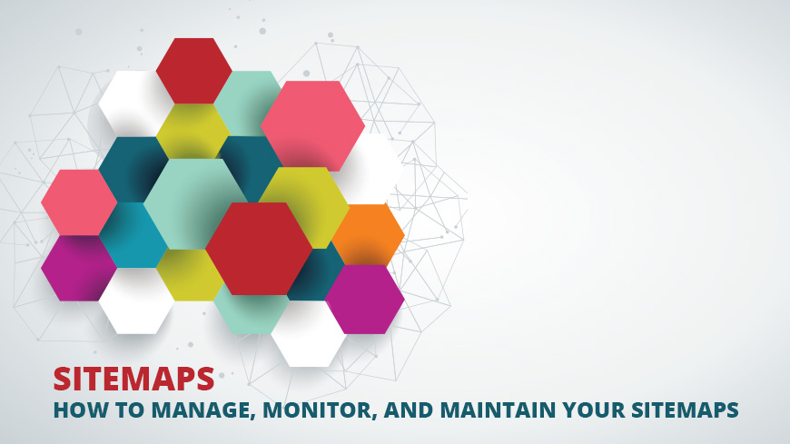 Sitemaps: How to Manage, Monitor, and Maintain Your Sitemaps
